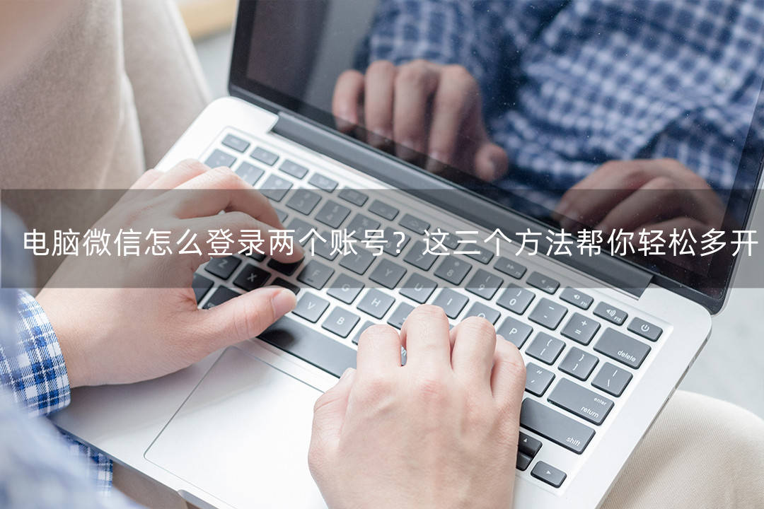 皇冠信用账号怎么开_电脑微信怎么登录两个账号皇冠信用账号怎么开?这三款方法帮你轻松多开