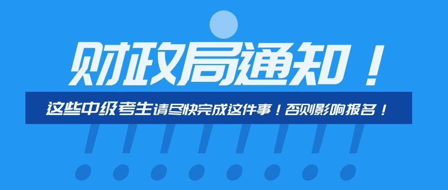 介绍个正网信用网址_财政局通知介绍个正网信用网址!这些中级考生请尽快完成这件事!否则影响报名!